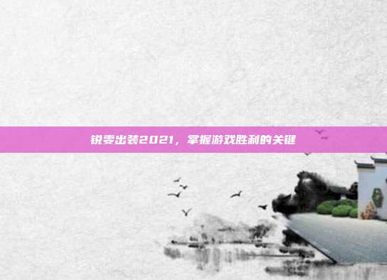 锐雯出装2021,掌握游戏胜利的关键