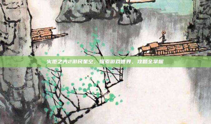 火炬之光2游民星空,探索游戏世界,攻略全掌握