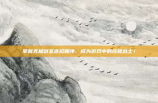 掌握无极剑圣连招顺序,成为游戏中的终极战士!