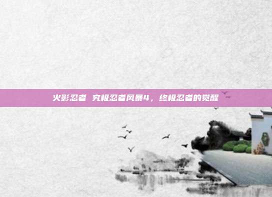 火影忍者 究极忍者风暴4,终极忍者的觉醒