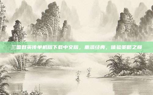 三国群英传单机版下载中文版,重温经典,体验策略之巅