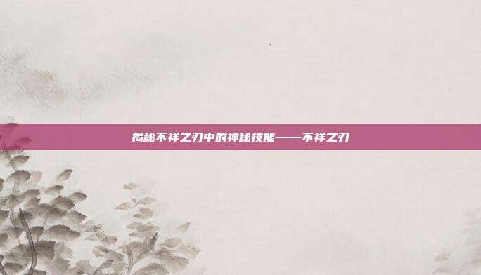 揭秘不祥之刃中的神秘技能——不祥之刃