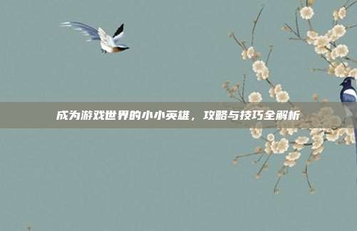 成为游戏世界的小小英雄,攻略与技巧全解析