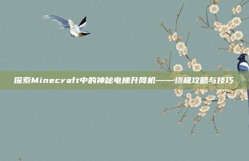 探索Minecraft中的神秘电梯升降机——终极攻略与技巧