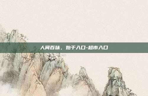 人间百味，始于入口-超市入口