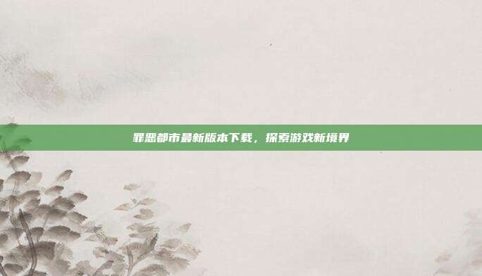 罪恶都市最新版本下载,探索游戏新境界