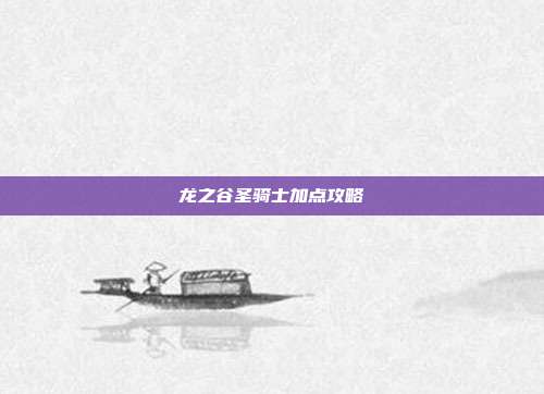 龙之谷圣骑士加点攻略