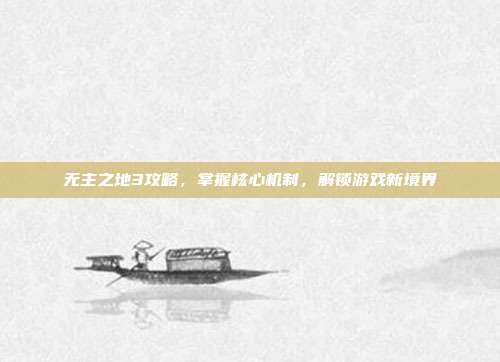 无主之地3攻略,掌握核心机制,解锁游戏新境界