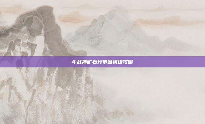 斗战神矿石分布图初级攻略