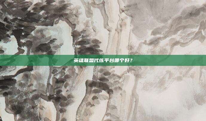 英雄联盟代练平台哪个好?