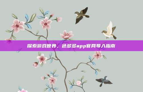 探索游戏世界,色多多app官网导入指南