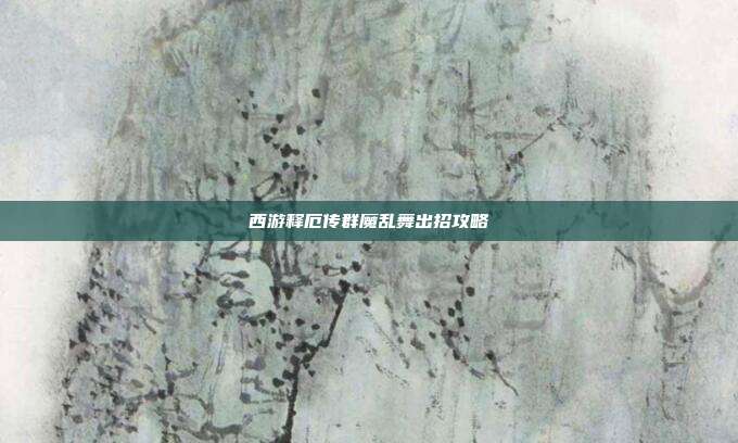西游释厄传群魔乱舞出招攻略
