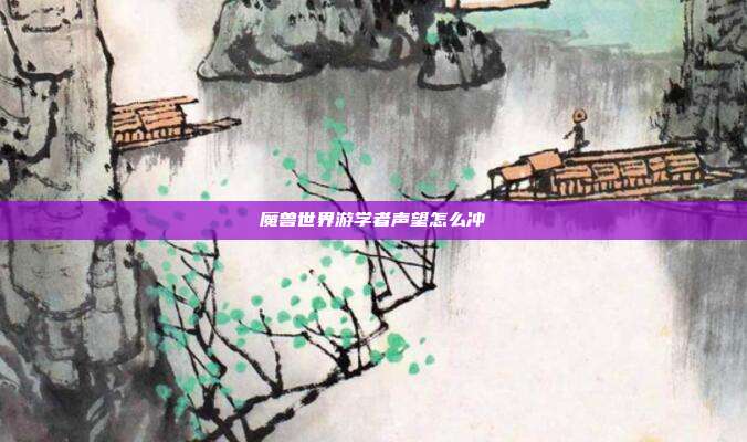 魔兽世界游学者声望怎么冲