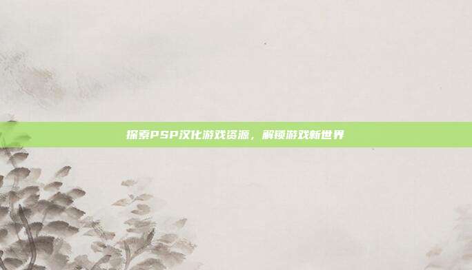 探索PSP汉化游戏资源,解锁游戏新世界