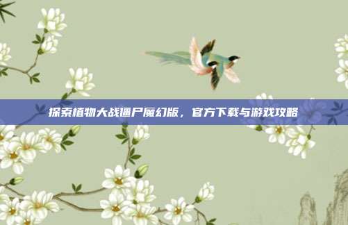 探索植物大战僵尸魔幻版,官方下载与游戏攻略