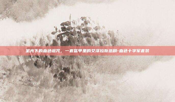 圣光下的血色诅咒，一套盔甲里的艾泽拉斯悲剧-血色十字军套装
