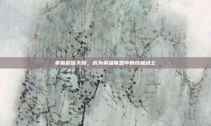 掌握赵信天赋,成为英雄联盟中的终极战士