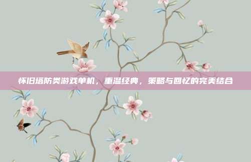 怀旧塔防类游戏单机，重温经典，策略与回忆的完美结合