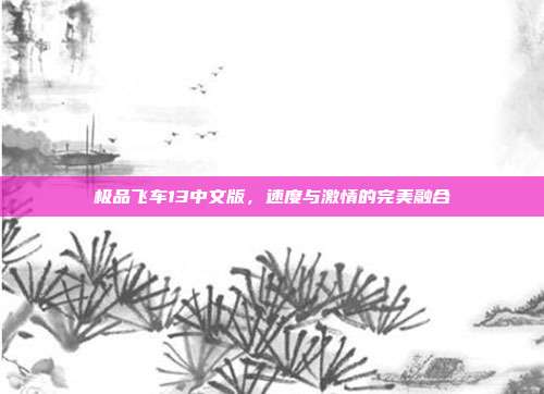 极品飞车13中文版,速度与激情的完美融合