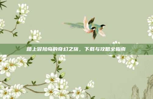 踏上冒险岛的奇幻之旅,下载与攻略全指南