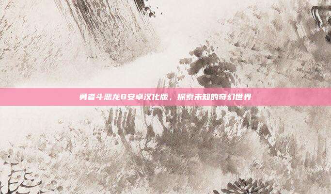 勇者斗恶龙8安卓汉化版，探索未知的奇幻世界