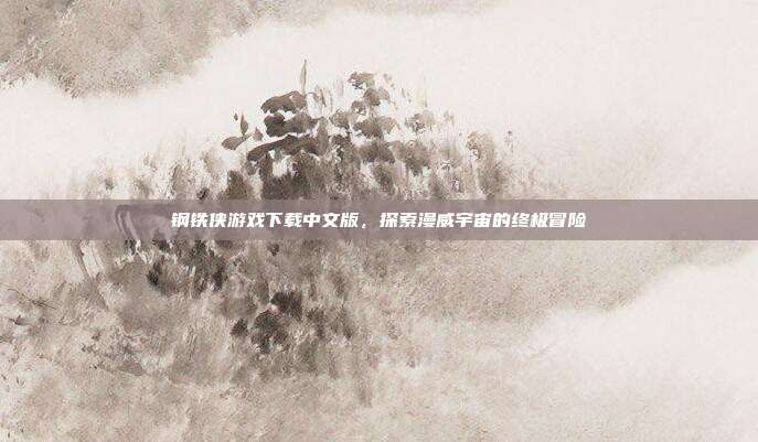 钢铁侠游戏下载中文版，探索漫威宇宙的终极冒险
