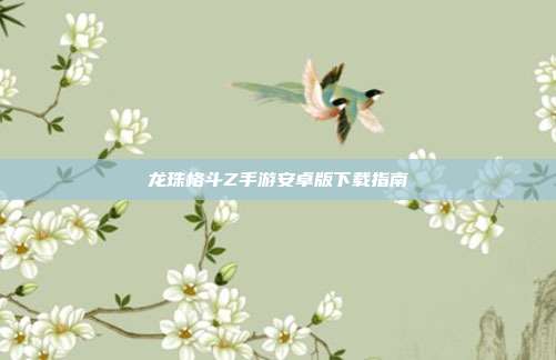 龙珠格斗Z手游安卓版下载指南