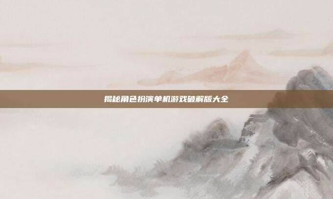 揭秘角色扮演单机游戏破解版大全