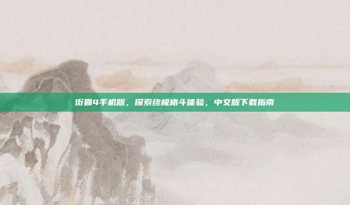 街霸4手机版，探索终极格斗体验，中文版下载指南