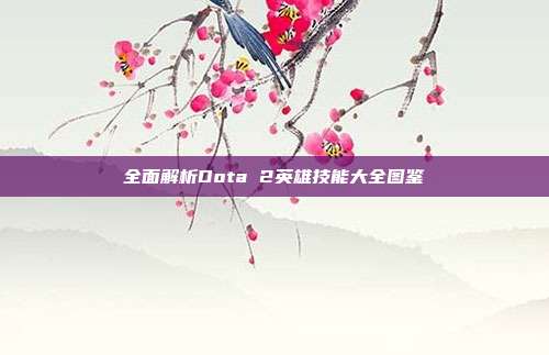 全面解析Dota 2英雄技能大全图鉴