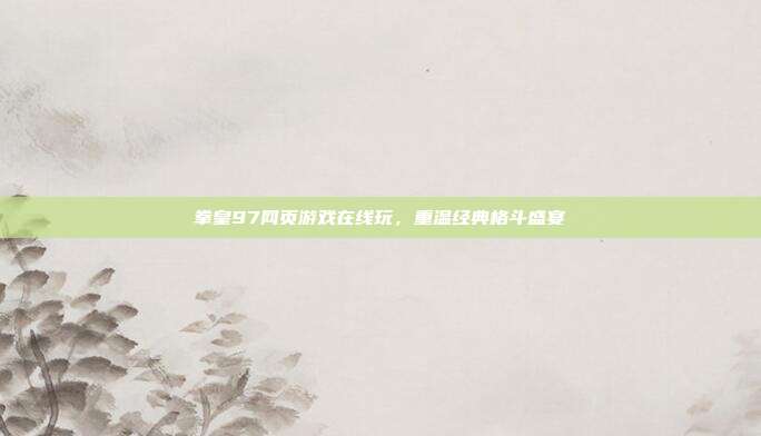 拳皇97网页游戏在线玩,重温经典格斗盛宴
