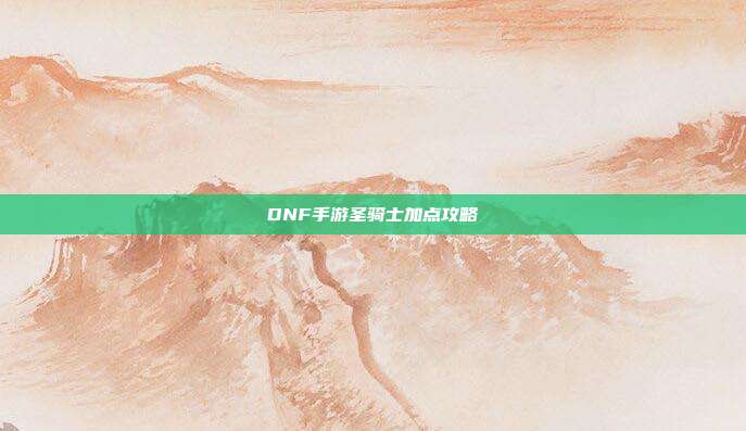 DNF手游圣骑士加点攻略