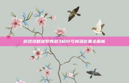 游戏攻略造梦西游3枯叶弓掉落位置全解析