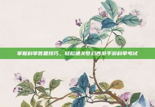 掌握科举答题技巧,轻松通关梦幻西游手游科举考试