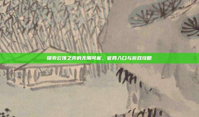 探索云顶之弈的无限可能，官网入口与游戏攻略