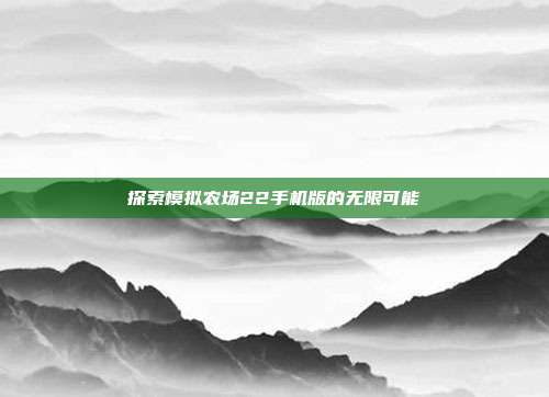 探索模拟农场22手机版的无限可能