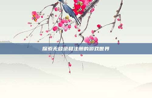 探索无登录和注册的游戏世界