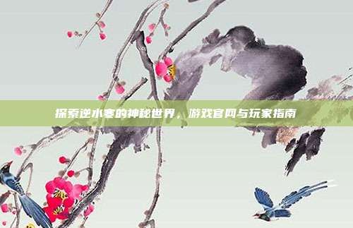 探索逆水寒的神秘世界,游戏官网与玩家指南