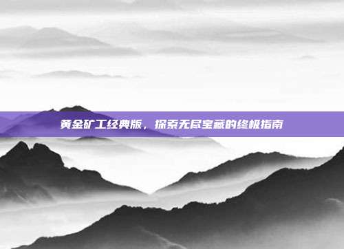 黄金矿工经典版,探索无尽宝藏的终极指南
