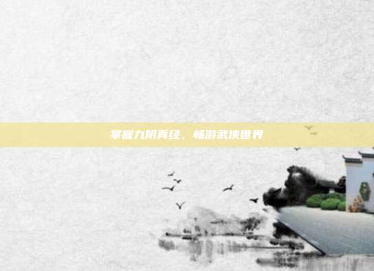 掌握九阴真经,畅游武侠世界