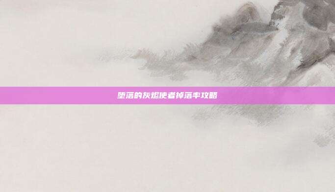 堕落的灰烬使者掉落率攻略