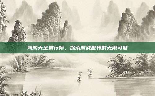 网游大全排行榜,探索游戏世界的无限可能