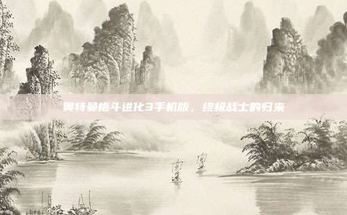 奥特曼格斗进化3手机版,终极战士的归来