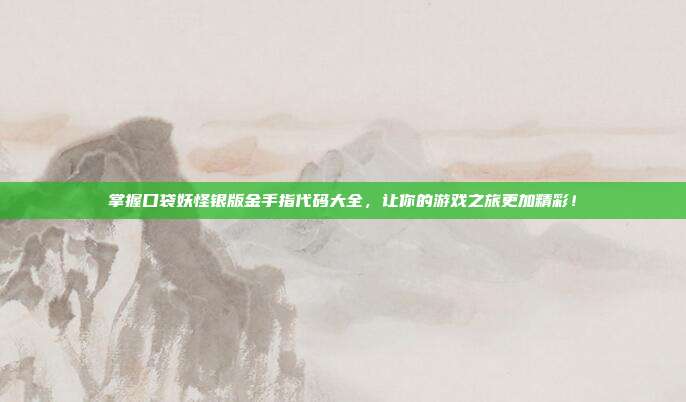 掌握口袋妖怪银版金手指代码大全,让你的游戏之旅更加精彩!