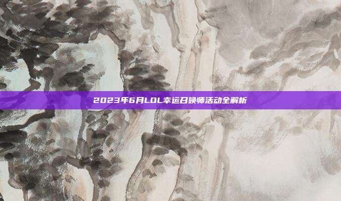 2023年6月LOL幸运召唤师活动全解析