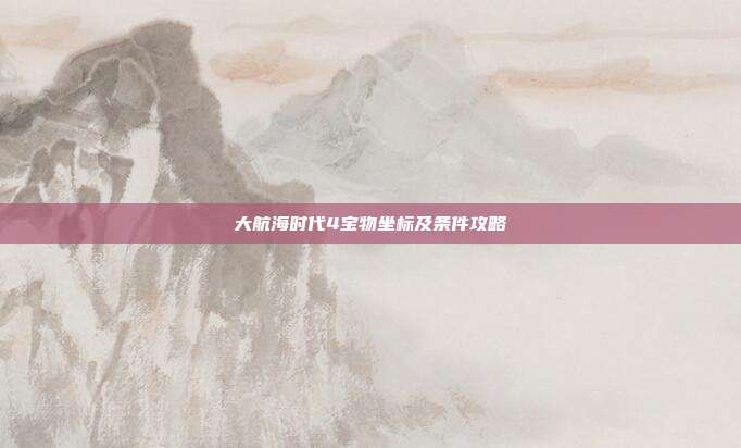 大航海时代4宝物坐标及条件攻略