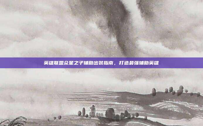 英雄联盟众星之子辅助出装指南，打造最强辅助英雄