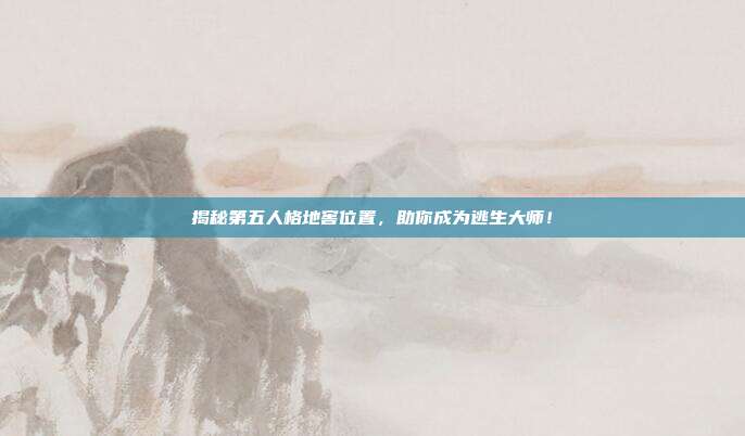 揭秘第五人格地窖位置，助你成为逃生大师！