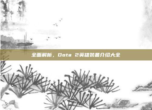 全面解析,Dota 2英雄装备介绍大全