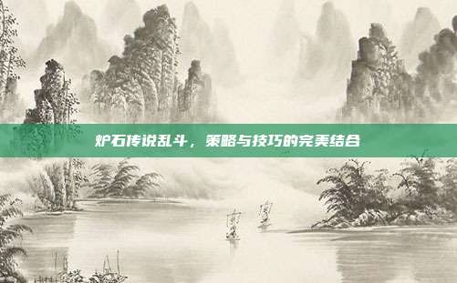 炉石传说乱斗，策略与技巧的完美结合